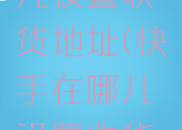 快手在哪儿设置收货地址(快手在哪儿设置收货地址显示)