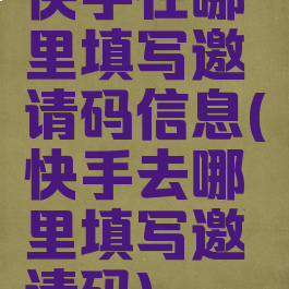 快手在哪里填写邀请码信息(快手去哪里填写邀请码)