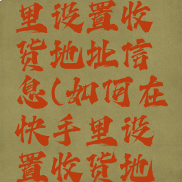 快手在哪里设置收货地址信息(如何在快手里设置收货地址)