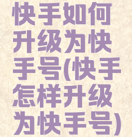 快手如何升级为快手号(快手怎样升级为快手号)