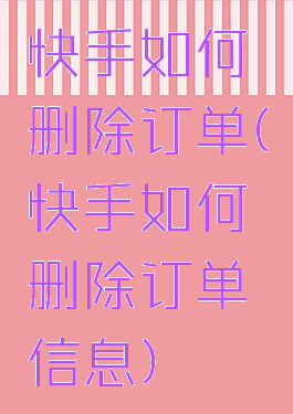 快手如何删除订单(快手如何删除订单信息)