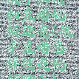 快手如何和直播视频连麦(快手直播怎样连麦视频聊天)