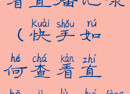 快手如何查看直播记录(快手如何查看直播记录回放)