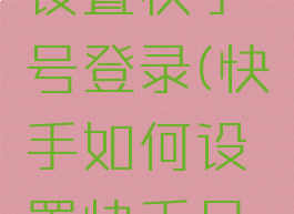 快手如何设置快手号登录(快手如何设置快手号登录方式)