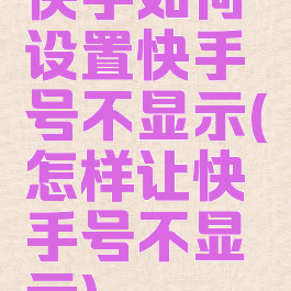 快手如何设置快手号不显示(怎样让快手号不显示)