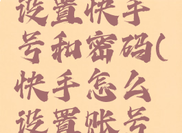 快手如何设置快手号和密码(快手怎么设置账号密码)