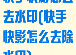 快手快影怎么去水印(快手快影怎么去除水印)