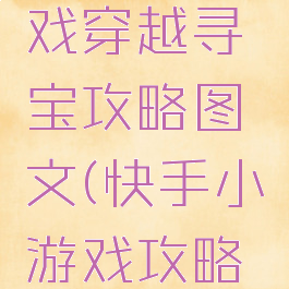 快手小游戏穿越寻宝攻略图文(快手小游戏攻略视频)