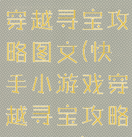 快手小游戏穿越寻宝攻略图文(快手小游戏穿越寻宝攻略图文版)