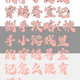 快手小游戏穿越寻宝记剁手攻略(快手小游戏里的穿越寻宝记怎么没有了)