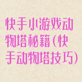 快手小游戏动物塔秘籍(快手动物塔技巧)