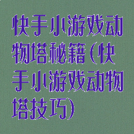 快手小游戏动物塔秘籍(快手小游戏动物塔技巧)