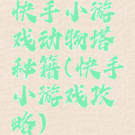 快手小游戏动物塔秘籍(快手小游戏攻略)