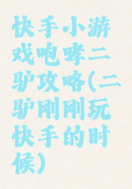 快手小游戏咆哮二驴攻略(二驴刚刚玩快手的时候)