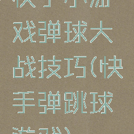 快手小游戏弹球大战技巧(快手弹跳球游戏)