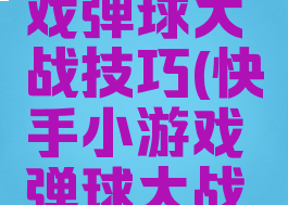 快手小游戏弹球大战技巧(快手小游戏弹球大战技巧视频)