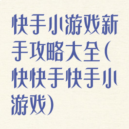 快手小游戏新手攻略大全(快快手快手小游戏)