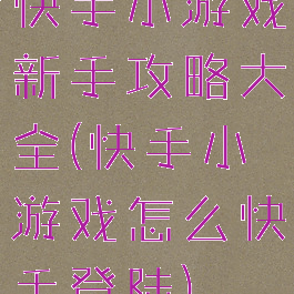 快手小游戏新手攻略大全(快手小游戏怎么快手登陆)