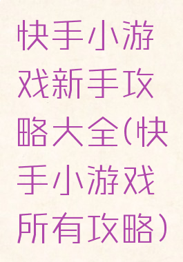 快手小游戏新手攻略大全(快手小游戏所有攻略)