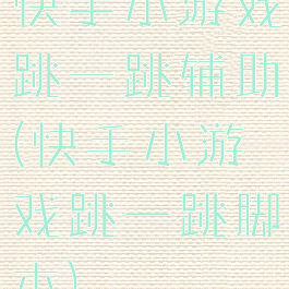 快手小游戏跳一跳辅助(快手小游戏跳一跳脚本)