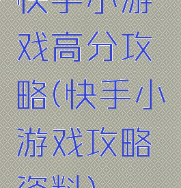 快手小游戏高分攻略(快手小游戏攻略资料)