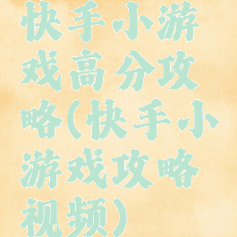 快手小游戏高分攻略(快手小游戏攻略视频)