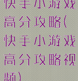 快手小游戏高分攻略(快手小游戏高分攻略视频)