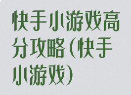 快手小游戏高分攻略(快手小游戏)