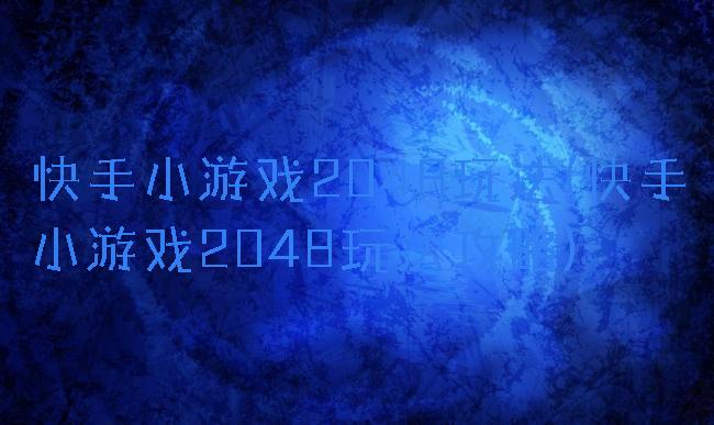 快手小游戏2048玩法(快手小游戏2048玩法攻略)