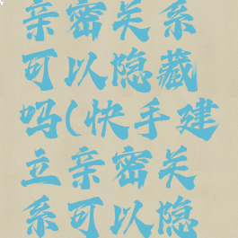 快手建立亲密关系可以隐藏吗(快手建立亲密关系可以隐藏吗)