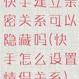 快手建立亲密关系可以隐藏吗(快手怎么设置情侣关系)