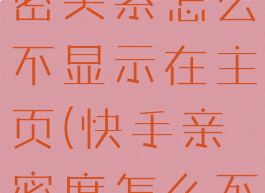 快手建立亲密关系怎么不显示在主页(快手亲密度怎么不增长)