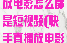 快手怎么直播放电影怎么都是短视频(快手直播放电影怎么放的)