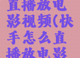 快手怎么直播放电影视频(快手怎么直播放电影啊)