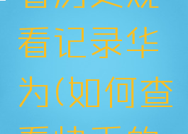 快手怎么看历史观看记录华为(如何查看快手的观看历史)