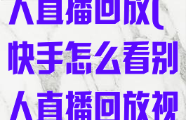 快手怎么看别人直播回放(快手怎么看别人直播回放视频)