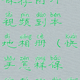 快手怎么保存图片视频到本地相册(快手怎样保存图片到相册)