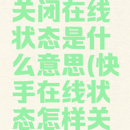 快手怎么关闭在线状态是什么意思(快手在线状态怎样关闭)