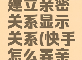 快手怎么建立亲密关系显示关系(快手怎么弄亲密榜)