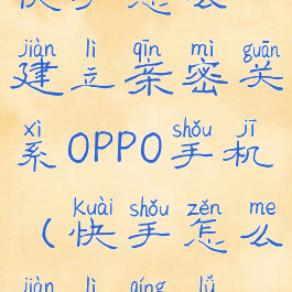 快手怎么建立亲密关系OPPO手机(快手怎么建立情侣)