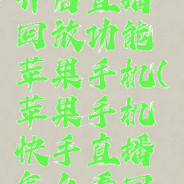 快手怎么开启直播回放功能苹果手机(苹果手机快手直播怎么看回放)