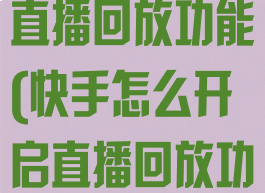 快手怎么开启直播回放功能(快手怎么开启直播回放功能苹果手机)