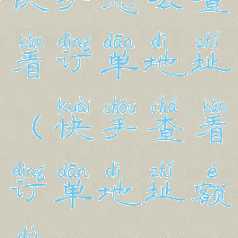 快手怎么查看订单地址(快手查看订单地址额度)