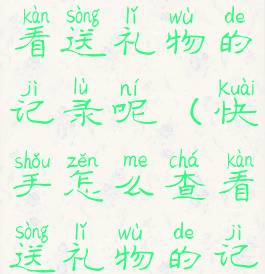 快手怎么查看送礼物的记录呢(快手怎么查看送礼物的记录呢)