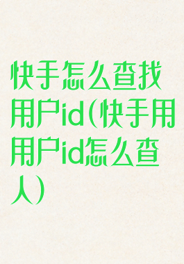 快手怎么查找用户id(快手用用户id怎么查人)