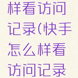 快手怎么样看访问记录(快手怎么样看访问记录时间)