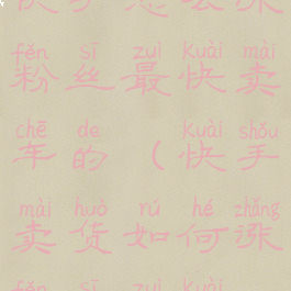 快手怎么涨粉丝最快卖车的(快手卖货如何涨粉丝最快)