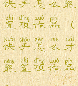 快手怎么能置顶作品(快手怎么才能置顶作品)