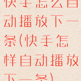 快手怎么自动播放下一条(快手怎样自动播放下一条)