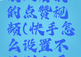 快手怎么设置不让别人看我的点赞视频(快手怎么设置不让别人看我的点赞视频呢)